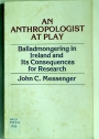 An Anthropologist at Play: Balladmongering in Ireland and its Consequences for Research.