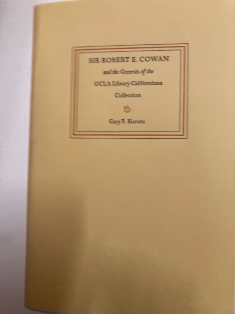 Sir Robert E Cowan and the Genesis of the UCLA Library Californiana Collection.
