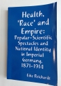 Health, 'Race' and Empire: Popular-Scientific Spectacles and National Identity in Imperial Germany 1871 - 1914