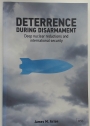 Deterrence during Disarmament. Deep Nuclear Reductions and International Security.