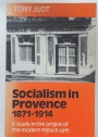Socialism in Provence 1871 - 1914. A Study in the Origins of the Modern French Left.
