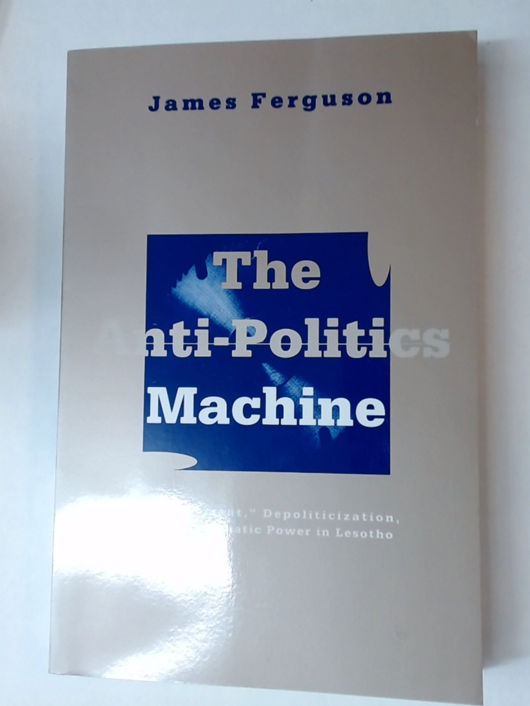 The Anti-Politics Machine: \"Development\", Depoliticization, and Bureaucratic Power in Lesotho.