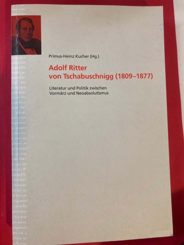 Adolph Ritter von Tschabuschnigg (1809 - 1877). Literatur und Politik zwischen Vormärz und Neoabsolutismus.