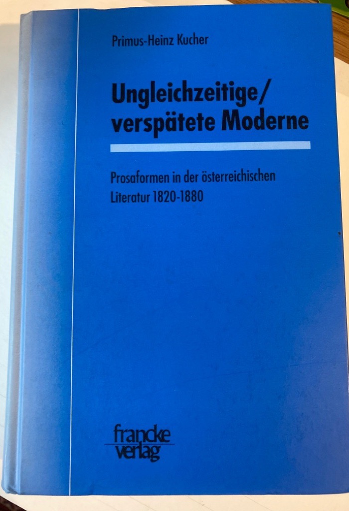 Ungleichzeitige - verspätete Moderne: Prosaformen in der österreichischen Literatur 1820 - 1880.