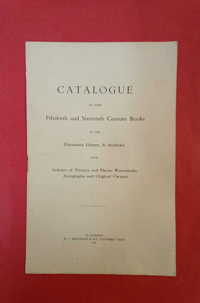 Catalogue of Some Fifteenth and Sixteenth Century Books in the University Library, St Andrews, with Indexes of Printers and Places, Watermarks, Autographs and Original Owners.