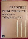 Pradzieje Ziem Polskich od IX do V Tysiaclecia PNE.